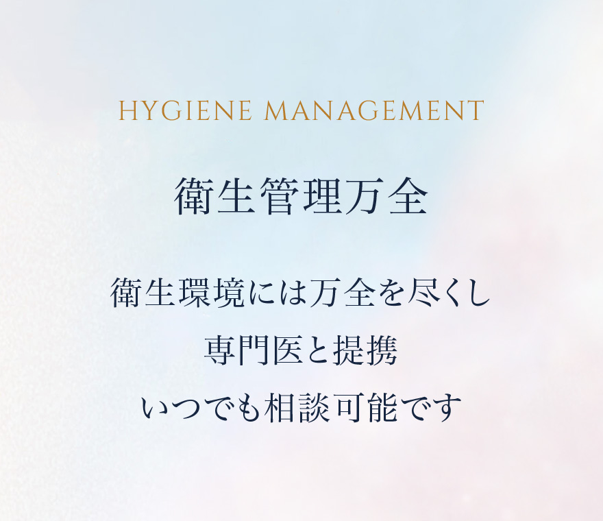 衛生管理万全 衛生環境には万全を尽くし専門医と提携いつでも相談可能です